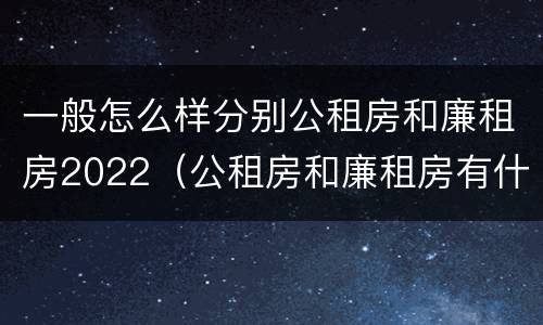一般怎么样分别公租房和廉租房2022（公租房和廉租房有什么区别?用户可以住一辈子吗?）