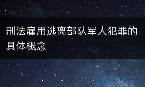 刑法雇用逃离部队军人犯罪的具体概念