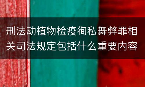 刑法动植物检疫徇私舞弊罪相关司法规定包括什么重要内容