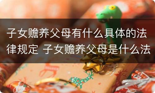 子女赡养父母有什么具体的法律规定 子女赡养父母是什么法律规定