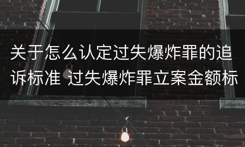 关于怎么认定过失爆炸罪的追诉标准 过失爆炸罪立案金额标准