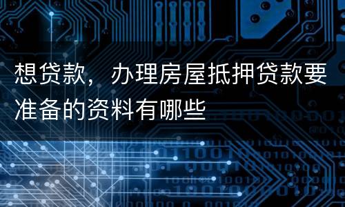 想贷款，办理房屋抵押贷款要准备的资料有哪些