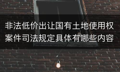 非法低价出让国有土地使用权案件司法规定具体有哪些内容