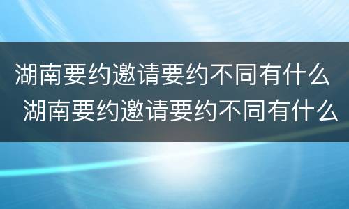湖南要约邀请要约不同有什么 湖南要约邀请要约不同有什么区别