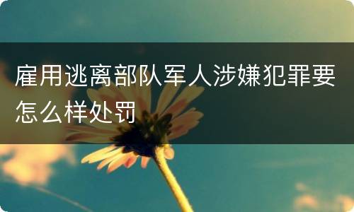 雇用逃离部队军人涉嫌犯罪要怎么样处罚