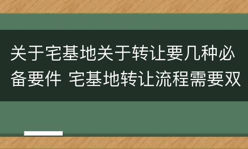 关于宅基地关于转让要几种必备要件 宅基地转让流程需要双方到场吗