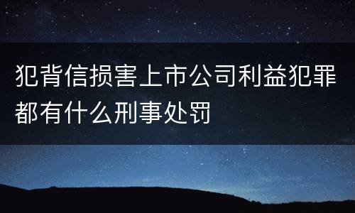 犯背信损害上市公司利益犯罪都有什么刑事处罚