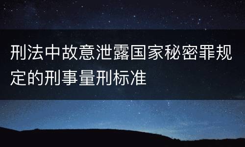 刑法中故意泄露国家秘密罪规定的刑事量刑标准