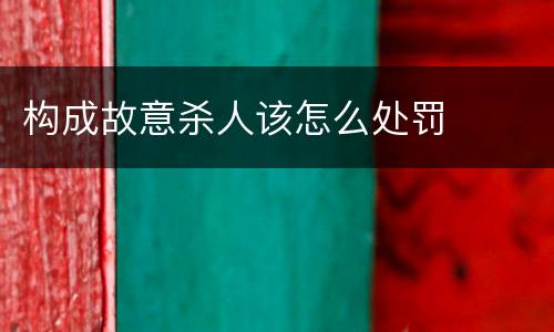 构成故意杀人该怎么处罚