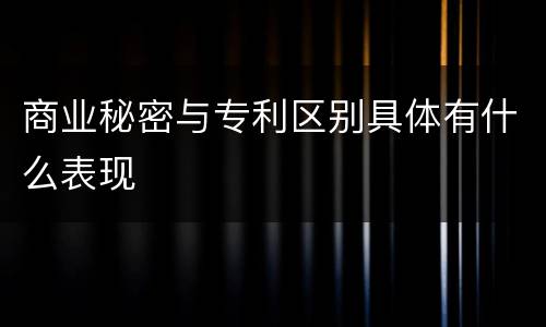 商业秘密与专利区别具体有什么表现