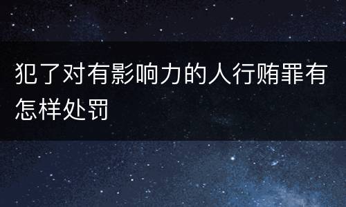 犯了对有影响力的人行贿罪有怎样处罚