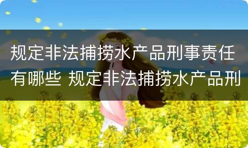 规定非法捕捞水产品刑事责任有哪些 规定非法捕捞水产品刑事责任有哪些条款