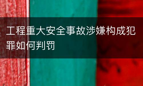 工程重大安全事故涉嫌构成犯罪如何判罚