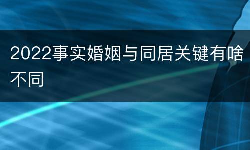 2022事实婚姻与同居关键有啥不同