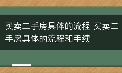 买卖二手房具体的流程 买卖二手房具体的流程和手续