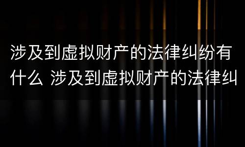 涉及到虚拟财产的法律纠纷有什么 涉及到虚拟财产的法律纠纷有什么影响