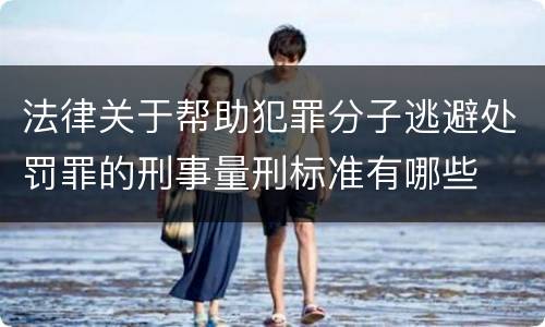 法律关于帮助犯罪分子逃避处罚罪的刑事量刑标准有哪些