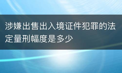 涉嫌出售出入境证件犯罪的法定量刑幅度是多少