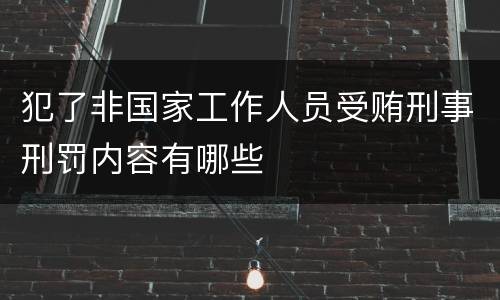 犯了非国家工作人员受贿刑事刑罚内容有哪些
