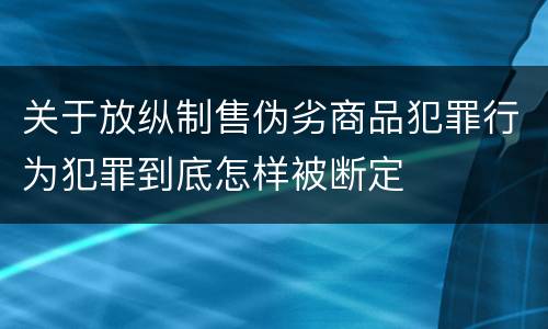 关于放纵制售伪劣商品犯罪行为犯罪到底怎样被断定