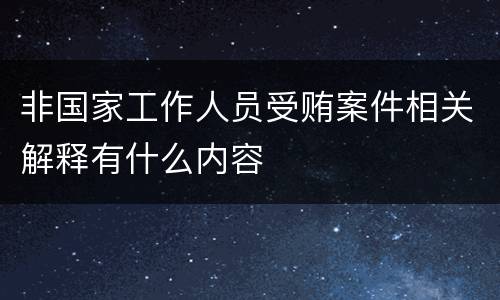 非国家工作人员受贿案件相关解释有什么内容