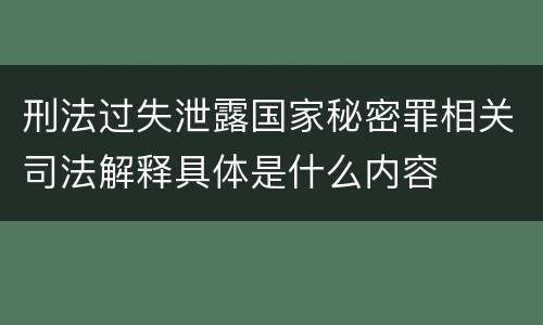 刑法过失泄露国家秘密罪相关司法解释具体是什么内容