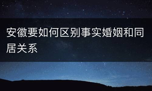 安徽要如何区别事实婚姻和同居关系