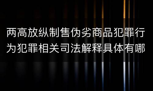 两高放纵制售伪劣商品犯罪行为犯罪相关司法解释具体有哪些重要内容