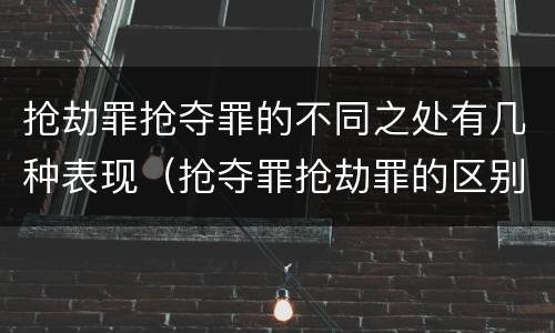 抢劫罪抢夺罪的不同之处有几种表现（抢夺罪抢劫罪的区别）