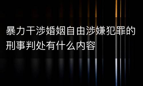 暴力干涉婚姻自由涉嫌犯罪的刑事判处有什么内容