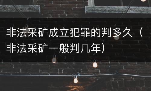 非法采矿成立犯罪的判多久（非法采矿一般判几年）