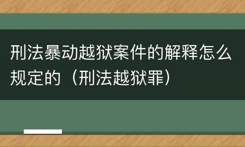 刑法暴动越狱案件的解释怎么规定的（刑法越狱罪）