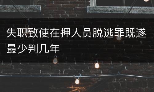 失职致使在押人员脱逃罪既遂最少判几年