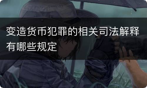 变造货币犯罪的相关司法解释有哪些规定