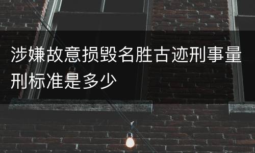 涉嫌故意损毁名胜古迹刑事量刑标准是多少