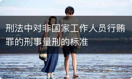 刑法中对非国家工作人员行贿罪的刑事量刑的标准