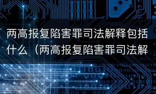 两高报复陷害罪司法解释包括什么（两高报复陷害罪司法解释包括什么案件）