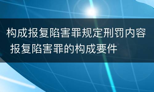 构成报复陷害罪规定刑罚内容 报复陷害罪的构成要件