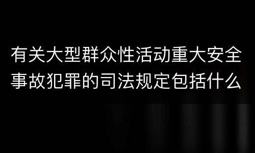 有关大型群众性活动重大安全事故犯罪的司法规定包括什么主要内容
