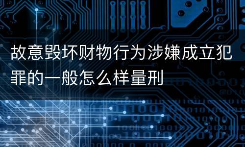 故意毁坏财物行为涉嫌成立犯罪的一般怎么样量刑