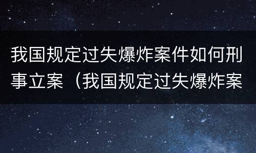 我国规定过失爆炸案件如何刑事立案（我国规定过失爆炸案件如何刑事立案的）