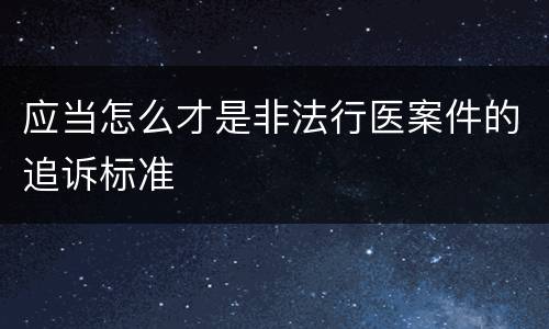 应当怎么才是非法行医案件的追诉标准