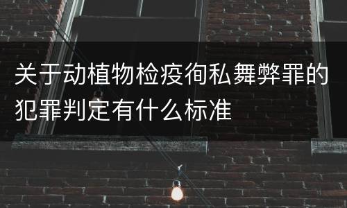 关于动植物检疫徇私舞弊罪的犯罪判定有什么标准