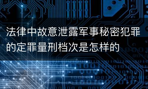 法律中故意泄露军事秘密犯罪的定罪量刑档次是怎样的