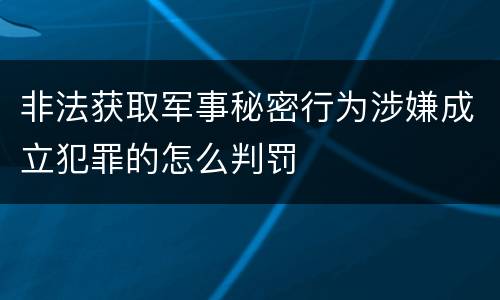 非法获取军事秘密行为涉嫌成立犯罪的怎么判罚