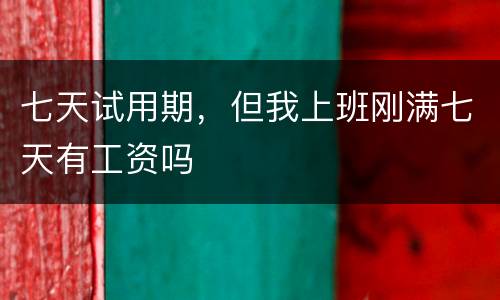七天试用期，但我上班刚满七天有工资吗