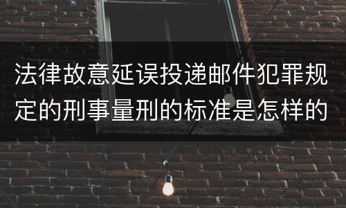 法律故意延误投递邮件犯罪规定的刑事量刑的标准是怎样的