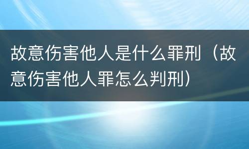 故意伤害他人是什么罪刑（故意伤害他人罪怎么判刑）