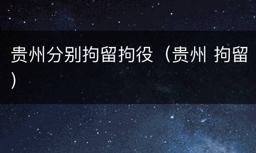 贵州分别拘留拘役（贵州 拘留）