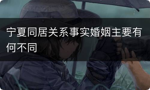 宁夏同居关系事实婚姻主要有何不同